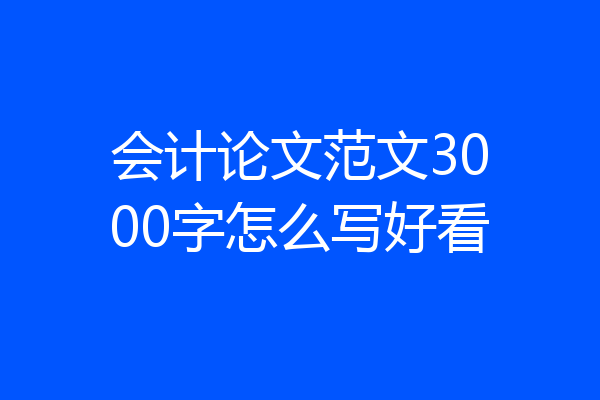 会计论文范文3000字怎么写好看