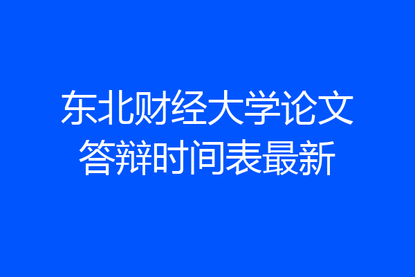 东北财经大学论文答辩时间表最新