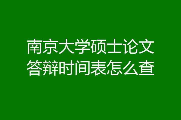 南京大学硕士论文答辩时间表怎么查