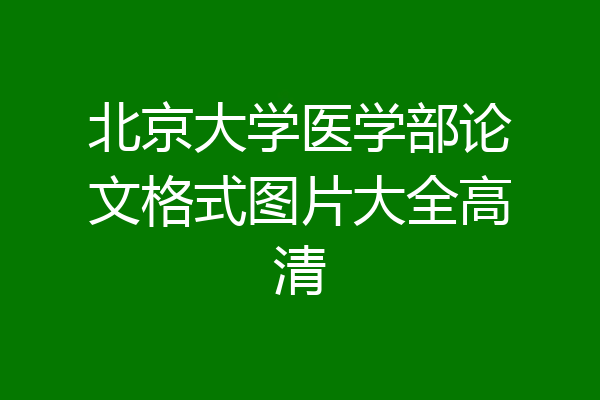北京大学医学部论文格式图片大全高清