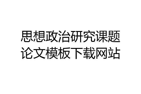 思想政治研究课题论文模板下载网站