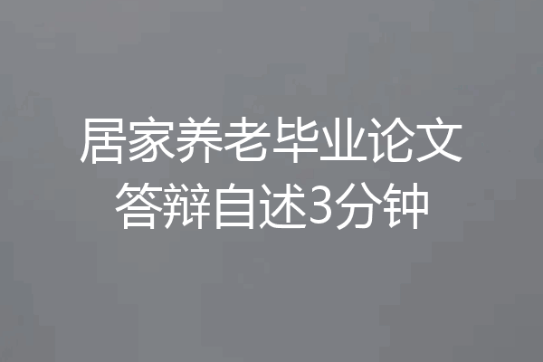 居家养老毕业论文答辩自述3分钟