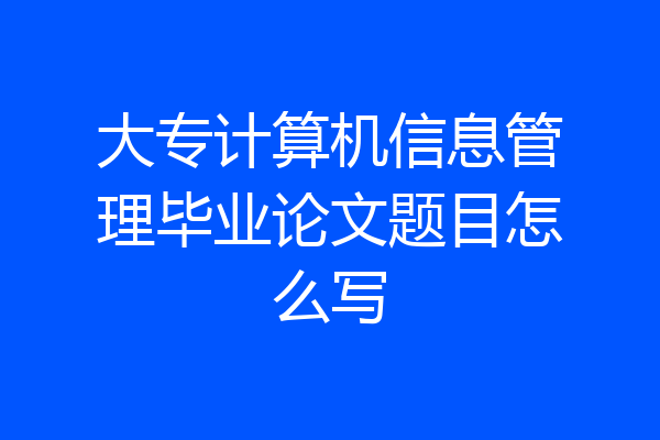 大专计算机信息管理毕业论文题目怎么写