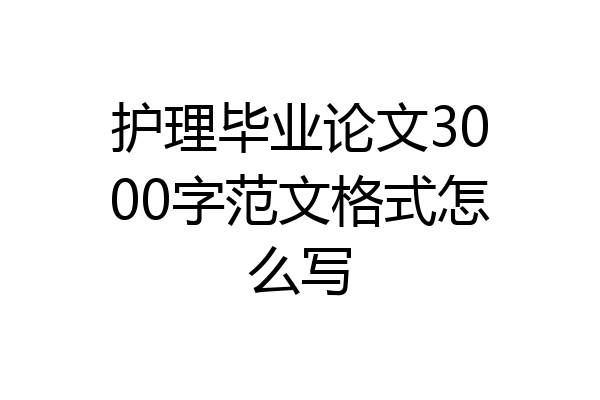 护理毕业论文3000字范文格式怎么写