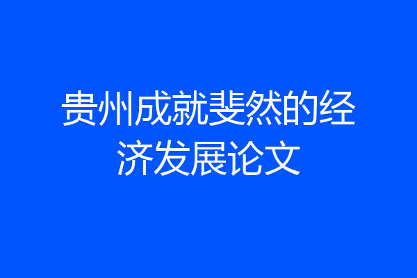 贵州成就斐然的经济发展论文