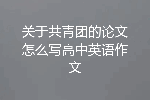 关于共青团的论文怎么写高中英语作文