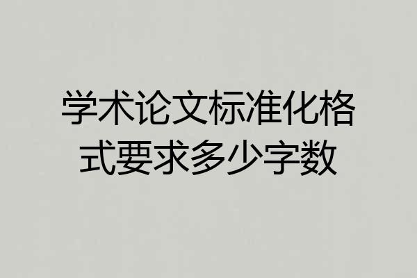 学术论文标准化格式要求多少字数