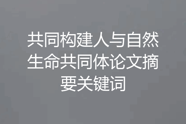 共同构建人与自然生命共同体论文摘要关键词