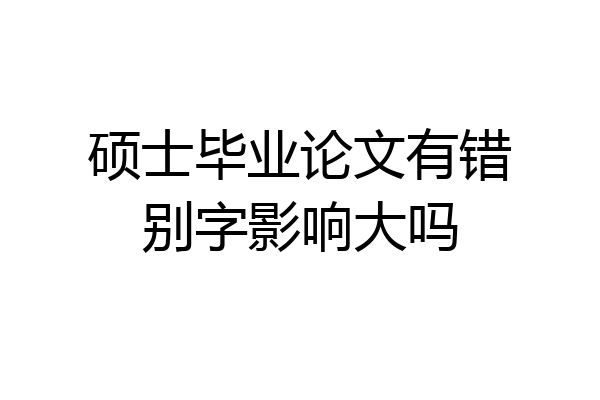 硕士毕业论文有错别字影响大吗