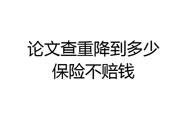 论文查重降到多少保险不赔钱