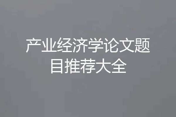 产业经济学论文题目推荐大全