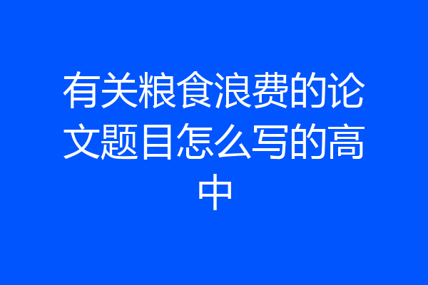 有关粮食浪费的论文题目怎么写的高中
