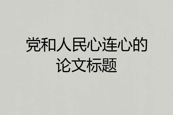 党和人民心连心的论文标题