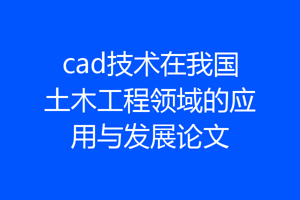 cad技术在我国土木工程领域的应用与发展论文
