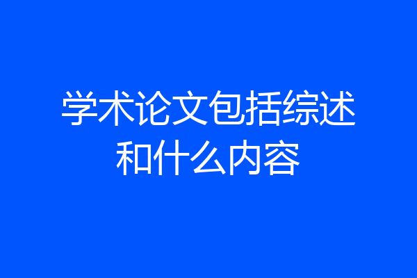 学术论文包括综述和什么内容