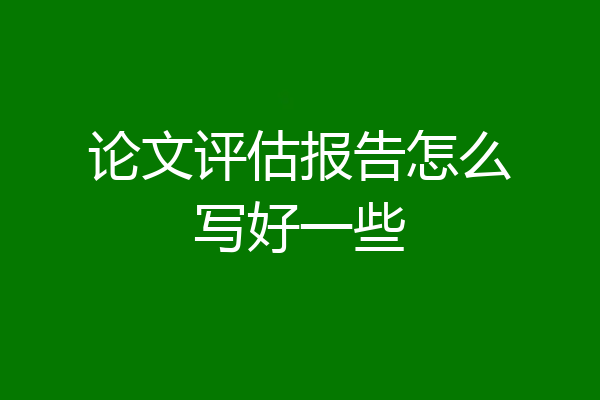 论文评估报告怎么写好一些