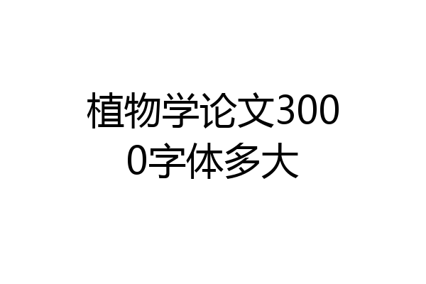 植物学论文3000字体多大