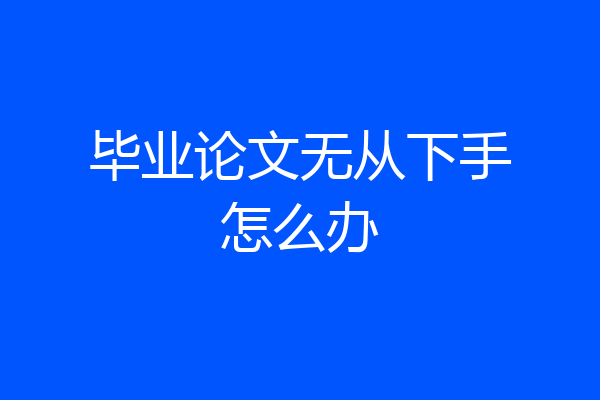 毕业论文无从下手怎么办