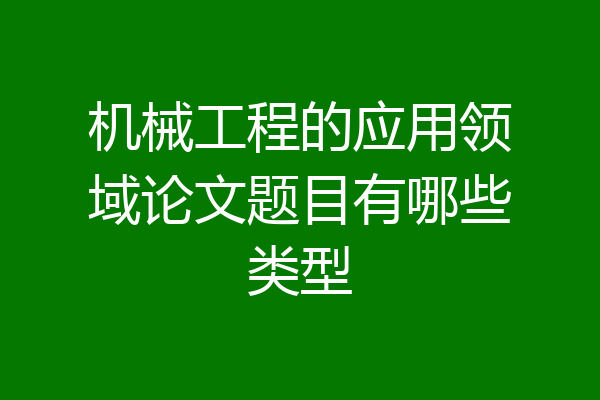 机械工程的应用领域论文题目有哪些类型
