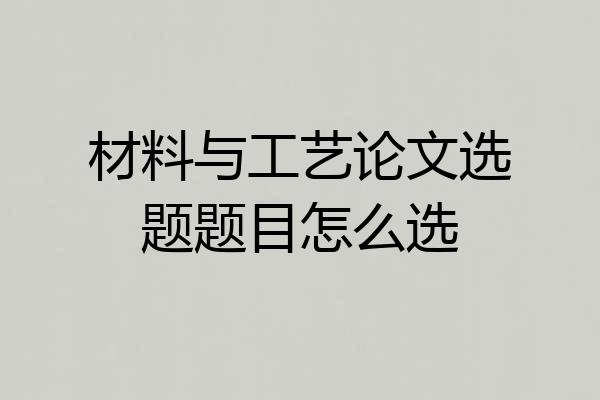 材料与工艺论文选题题目怎么选