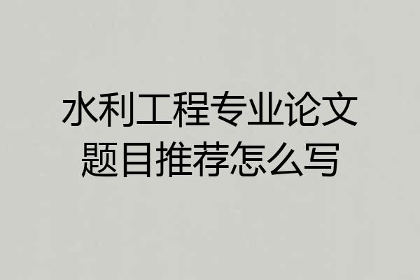 水利工程专业论文题目推荐怎么写
