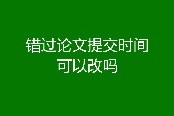 错过论文提交时间可以改吗