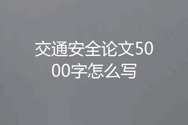 交通安全论文5000字怎么写