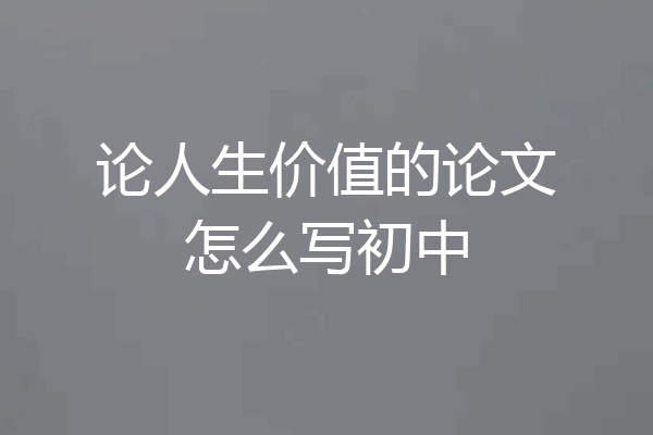 论人生价值的论文怎么写初中