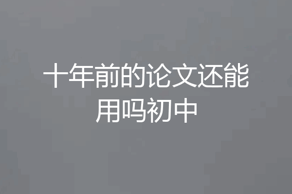 十年前的论文还能用吗初中