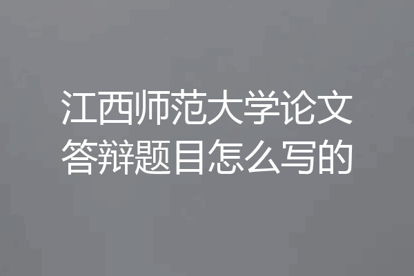 江西师范大学论文答辩题目怎么写的
