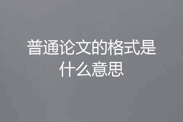 普通论文的格式是什么意思