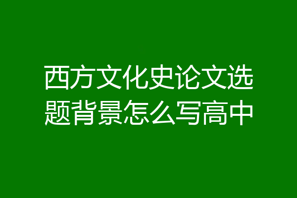 西方文化史论文选题背景怎么写高中