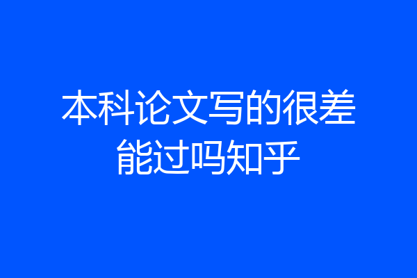 本科论文写的很差能过吗知乎