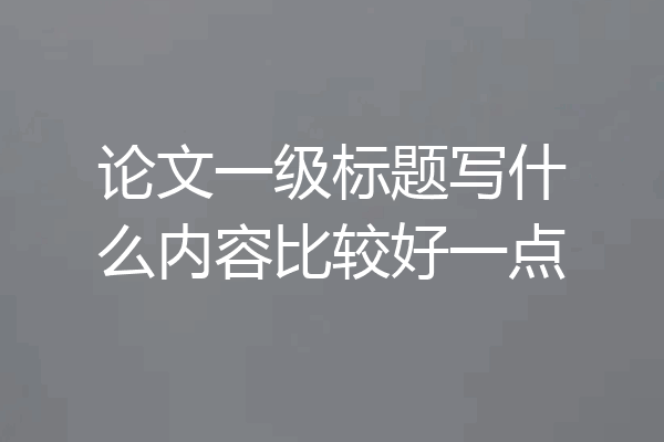 论文一级标题写什么内容比较好一点