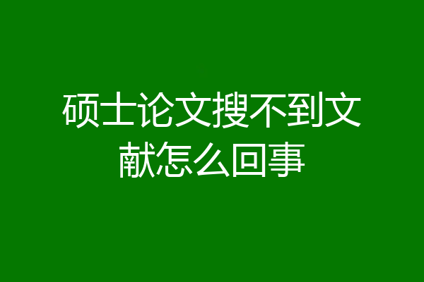 硕士论文搜不到文献怎么回事
