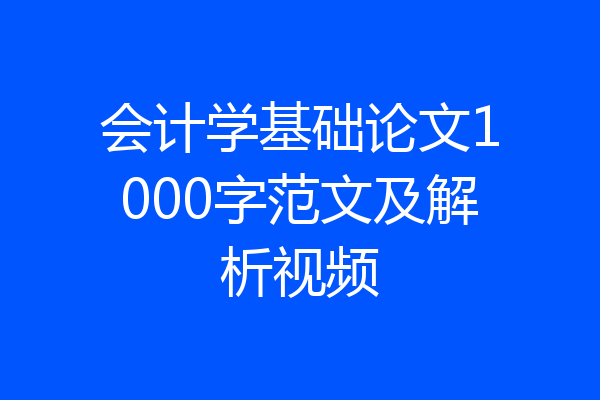 会计学基础论文1000字范文及解析视频