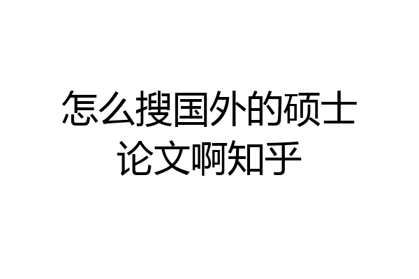 怎么搜国外的硕士论文啊知乎