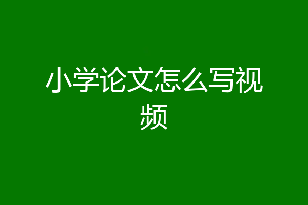 小学论文怎么写视频