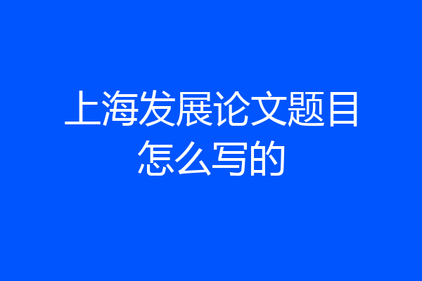 上海发展论文题目怎么写的