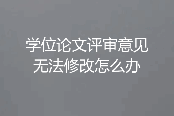 学位论文评审意见无法修改怎么办