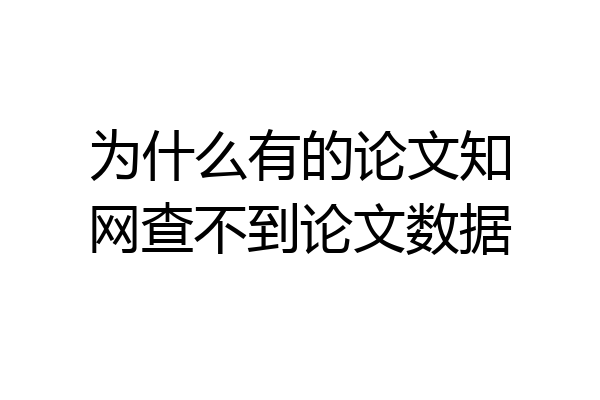 为什么有的论文知网查不到论文数据