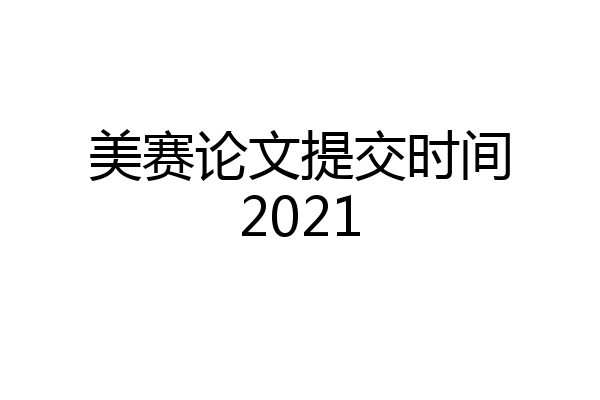 美赛论文提交时间2021