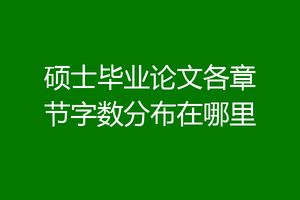硕士毕业论文各章节字数分布在哪里
