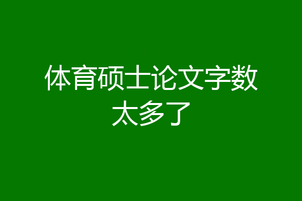 体育硕士论文字数太多了