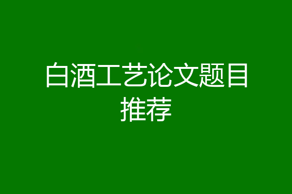 白酒工艺论文题目推荐