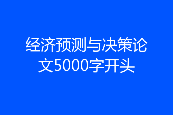 经济预测与决策论文5000字开头