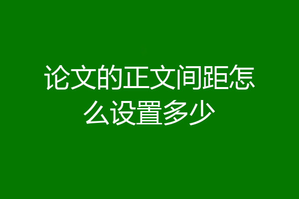 论文的正文间距怎么设置多少