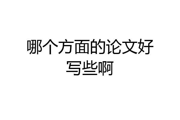 哪个方面的论文好写些啊