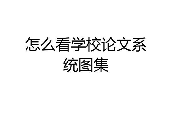 怎么看学校论文系统图集