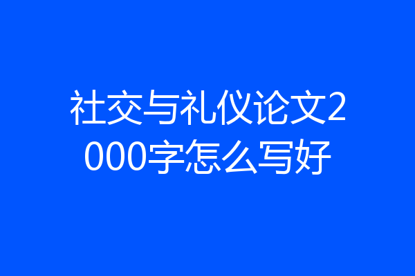 社交与礼仪论文2000字怎么写好